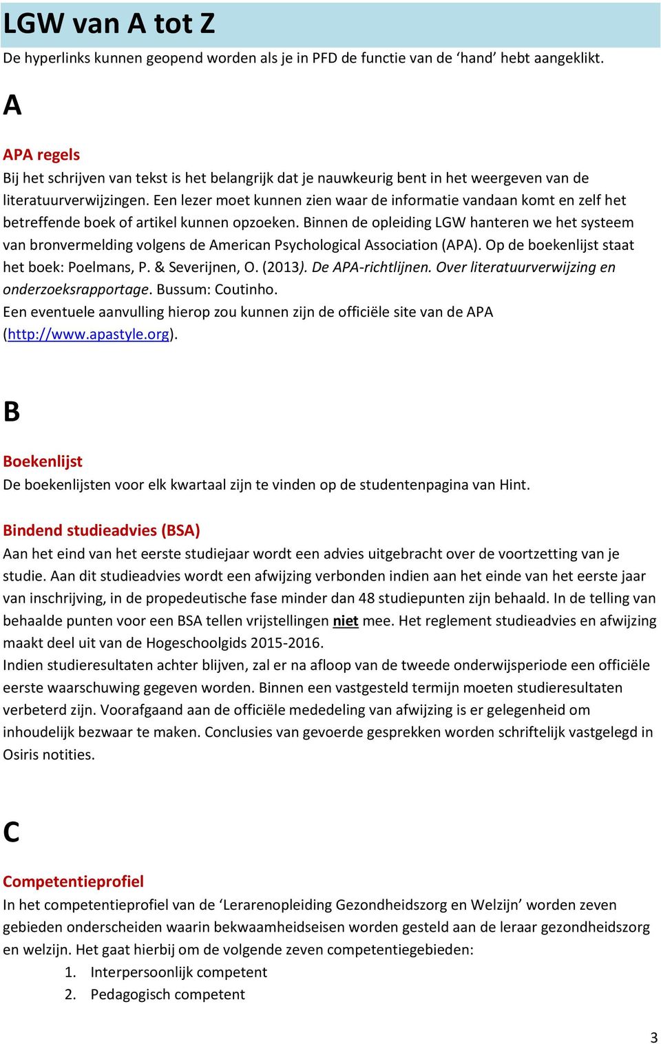 Een lezer moet kunnen zien waar de informatie vandaan komt en zelf het betreffende boek of artikel kunnen opzoeken.