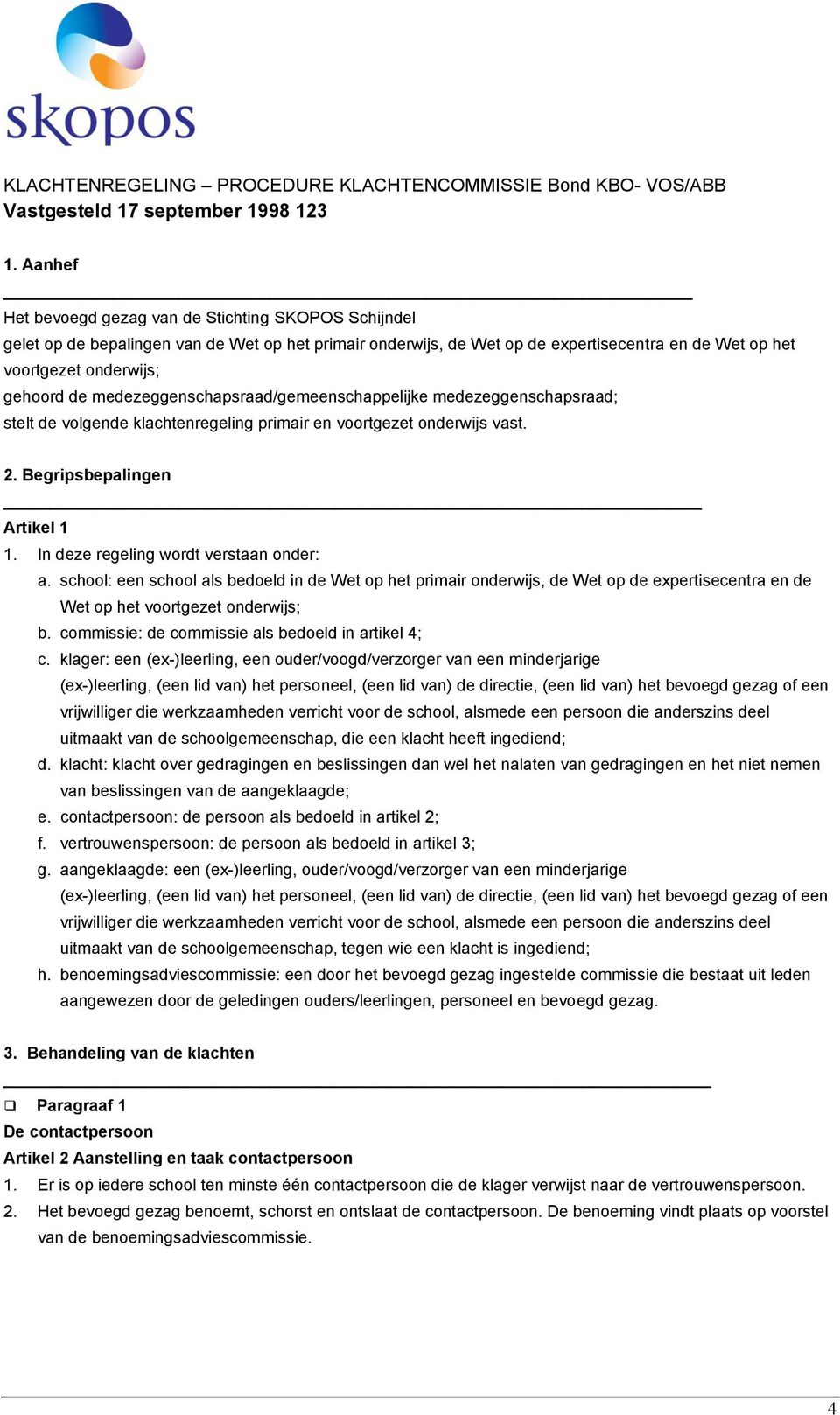 medezeggenschapsraad/gemeenschappelijke medezeggenschapsraad; stelt de volgende klachtenregeling primair en voortgezet onderwijs vast. 2. Begripsbepalingen Artikel 1 1.