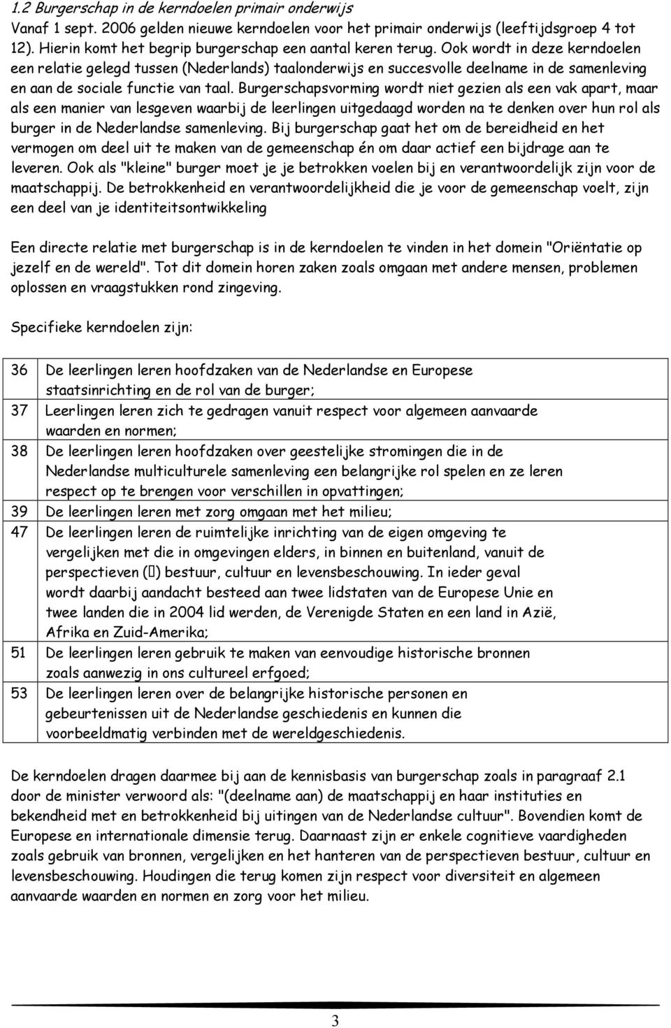 Ook wordt in deze kerndoelen een relatie gelegd tussen (Nederlands) taalonderwijs en succesvolle deelname in de samenleving en aan de sociale functie van taal.