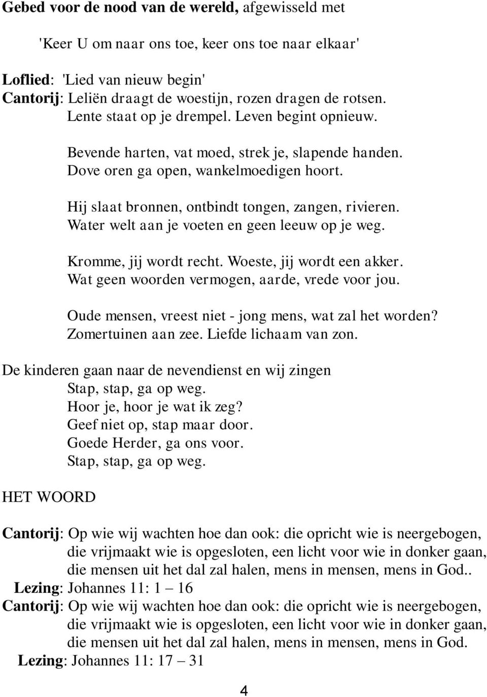 Water welt aan je voeten en geen leeuw op je weg. Kromme, jij wordt recht. Woeste, jij wordt een akker. Wat geen woorden vermogen, aarde, vrede voor jou.