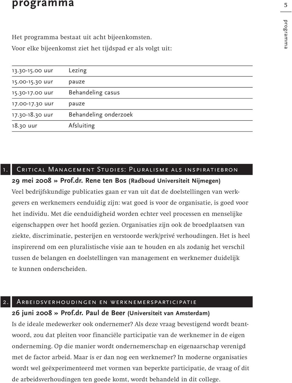Rene ten Bos (Radboud Universiteit Nijmegen) Veel bedrijfskundige publicaties gaan er van uit dat de doelstellingen van werkgevers en werknemers eenduidig zijn: wat goed is voor de organisatie, is