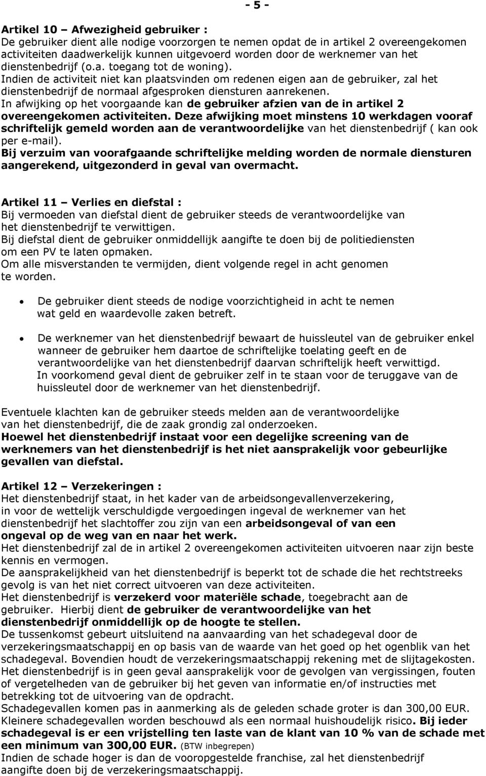 Indien de activiteit niet kan plaatsvinden om redenen eigen aan de gebruiker, zal het dienstenbedrijf de normaal afgesproken diensturen aanrekenen.