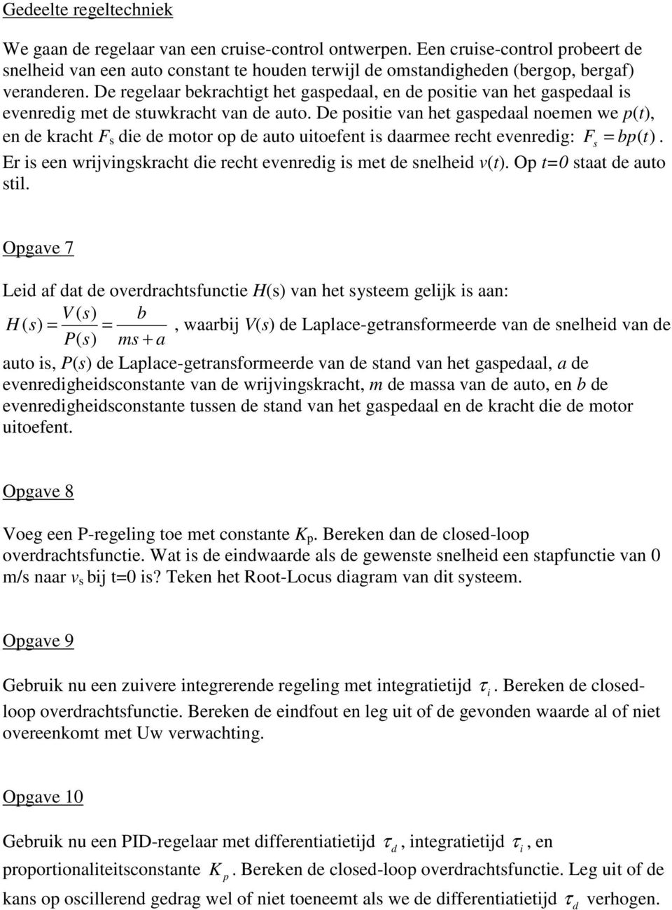 evenreig: Fs = ( t) Er is een wrijvingskracht ie recht evenreig is met e snelhei v(t) O t=0 staat e auto stil Ogave 7 Lei af at e overrachtsfunctie H(s) van het systeem gelijk is aan: V H = =, waarij