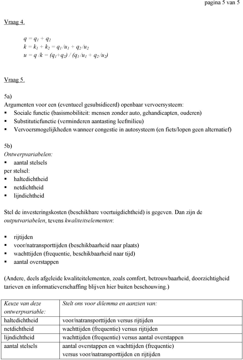 leefmilieu) Vervoersmogelijkheden wanneer congestie in autosysteem (en fiets/lopen geen alternatief) 5b) Ontwerpvariabelen: aantal stelsels per stelsel: haltedichtheid netdichtheid lijndichtheid Stel