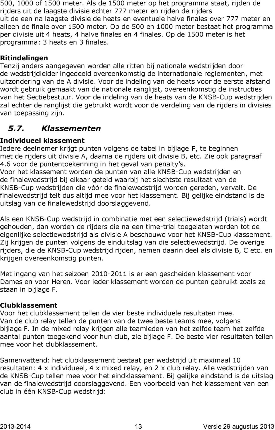 meter en alleen de finale over 1500 meter. Op de 500 en 1000 meter bestaat het programma per divisie uit 4 heats, 4 halve finales en 4 finales. Op de 1500 meter is het programma: 3 heats en 3 finales.