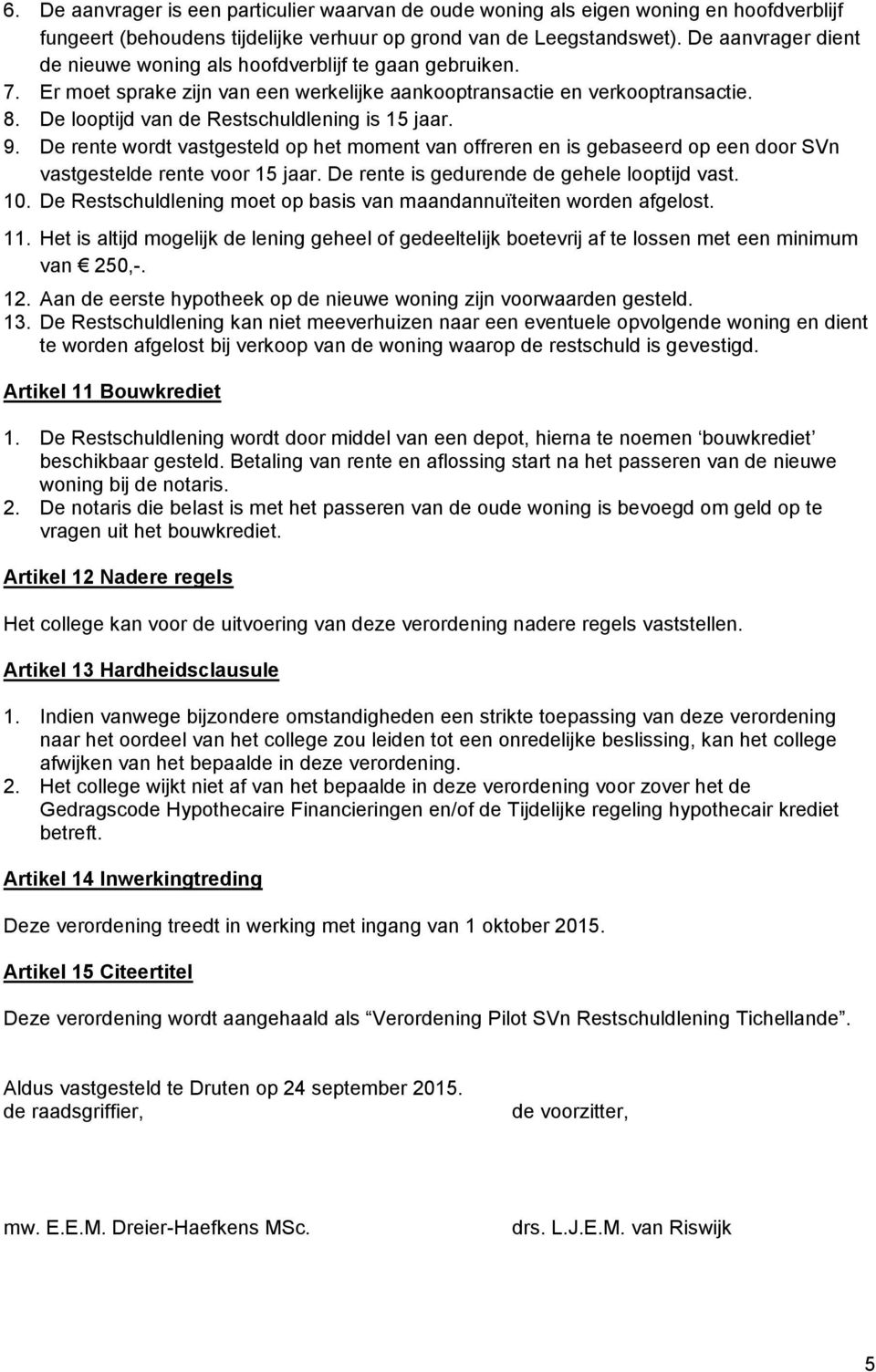 De looptijd van de Restschuldlening is 15 jaar. 9. De rente wordt vastgesteld op het moment van offreren en is gebaseerd op een door SVn vastgestelde rente voor 15 jaar.