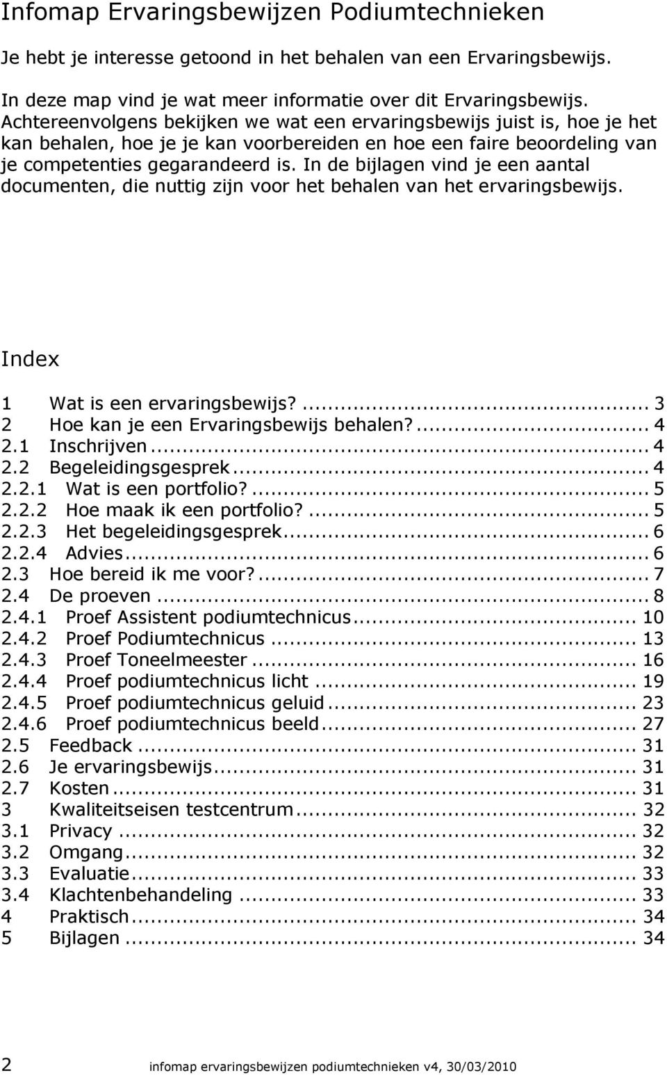 In de bijlagen vind je een aantal documenten, die nuttig zijn voor het behalen van het ervaringsbewijs. Index 1 Wat is een ervaringsbewijs?... 3 2 Hoe kan je een Ervaringsbewijs behalen?... 4 2.