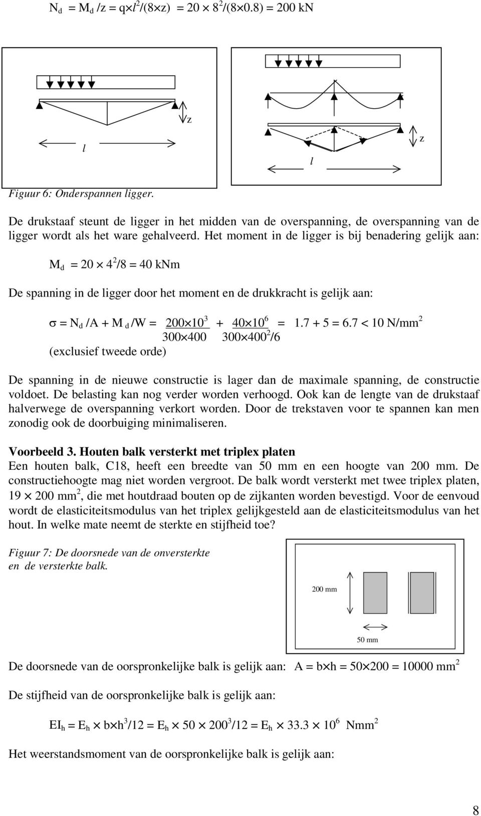 Het moment in de ligger is bij benadering gelijk aan: M d = 20 4 2 /8 = 40 knm De spanning in de ligger door het moment en de drukkracht is gelijk aan: σ = N d /A + M d /W = 200 10 3 + 40 10 6 = 1.