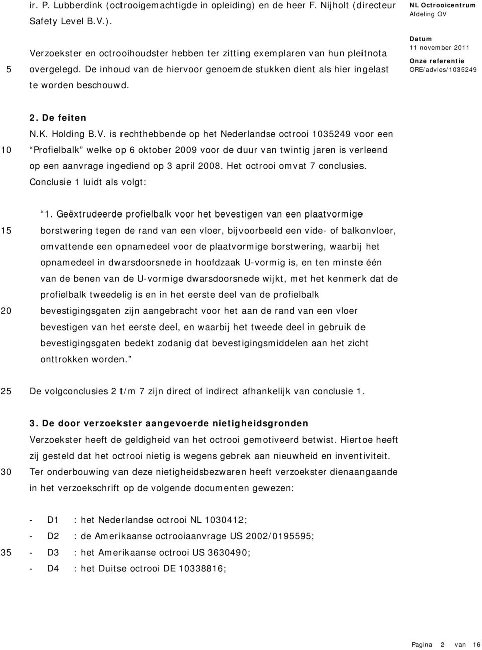 is rechthebbende op het Nederlandse octrooi 249 voor een Profielbalk welke op 6 oktober 09 voor de duur van twintig jaren is verleend op een aanvrage ingediend op 3 april 08.