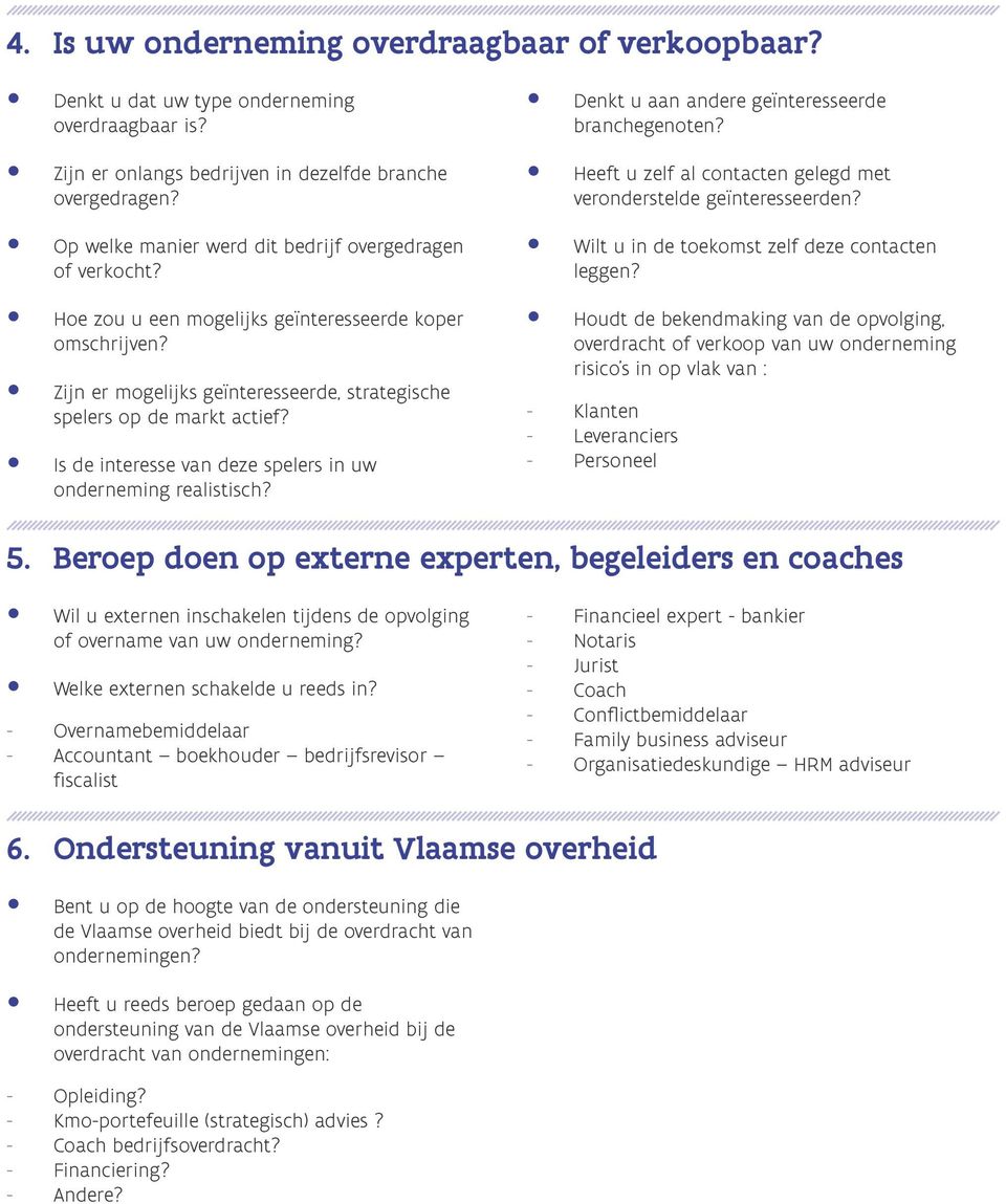 Is de interesse van deze spelers in uw onderneming realistisch? Denkt u aan andere geïnteresseerde branchegenoten? Heeft u zelf al contacten gelegd met veronderstelde geïnteresseerden?