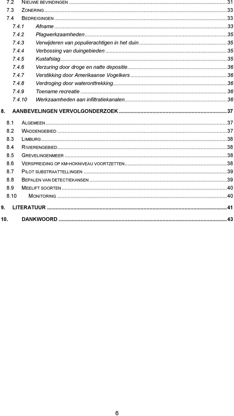 ..36 7.4.10 Werkzaamheden aan infiltratiekanalen...36 8. AANBEVELINGEN VERVOLGONDERZOEK...37 8.1 ALGEMEEN...37 8.2 WADDENGEBIED...37 8.3 LIMBURG...38 8.4 RIVIERENGEBIED...38 8.5 GREVELINGENMEER...38 8.6 VERSPREIDING OP KM-HOKNIVEAU VOORTZETTEN.