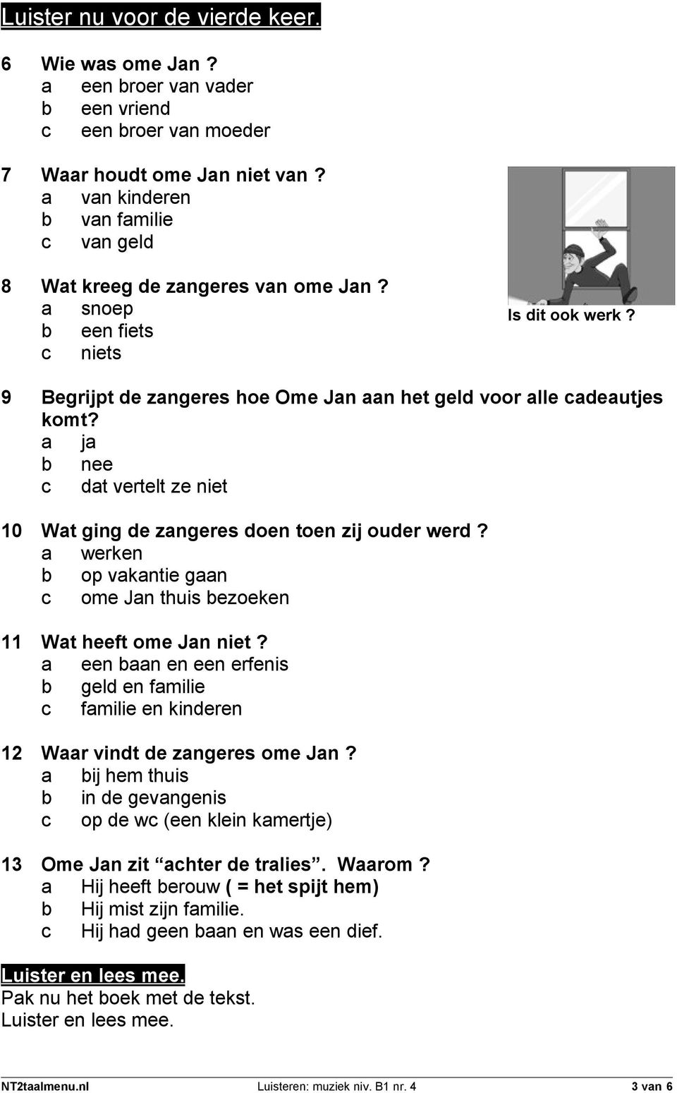 a ja b nee c dat vertelt ze niet 10 Wat ging de zangeres doen toen zij ouder werd? a werken b op vakantie gaan c ome Jan thuis bezoeken 11 Wat heeft ome Jan niet?