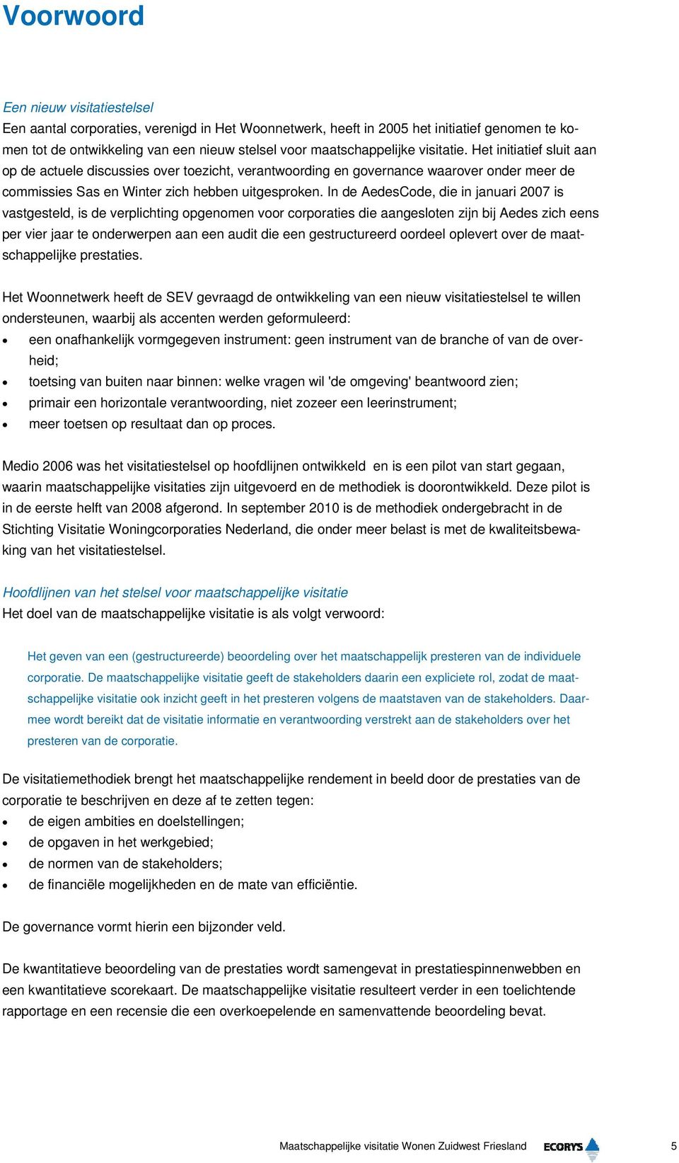 In de AedesCode, die in januari 2007 is vastgesteld, is de verplichting opgenomen voor corporaties die aangesloten zijn bij Aedes zich eens per vier jaar te onderwerpen aan een audit die een