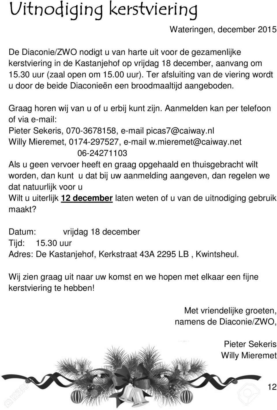 Aanmelden kan per telefoon of via e-mail: Pieter Sekeris, 070-3678158, e-mail picas7@caiway.nl Willy Mieremet, 0174-297527, e-mail w.mieremet@caiway.