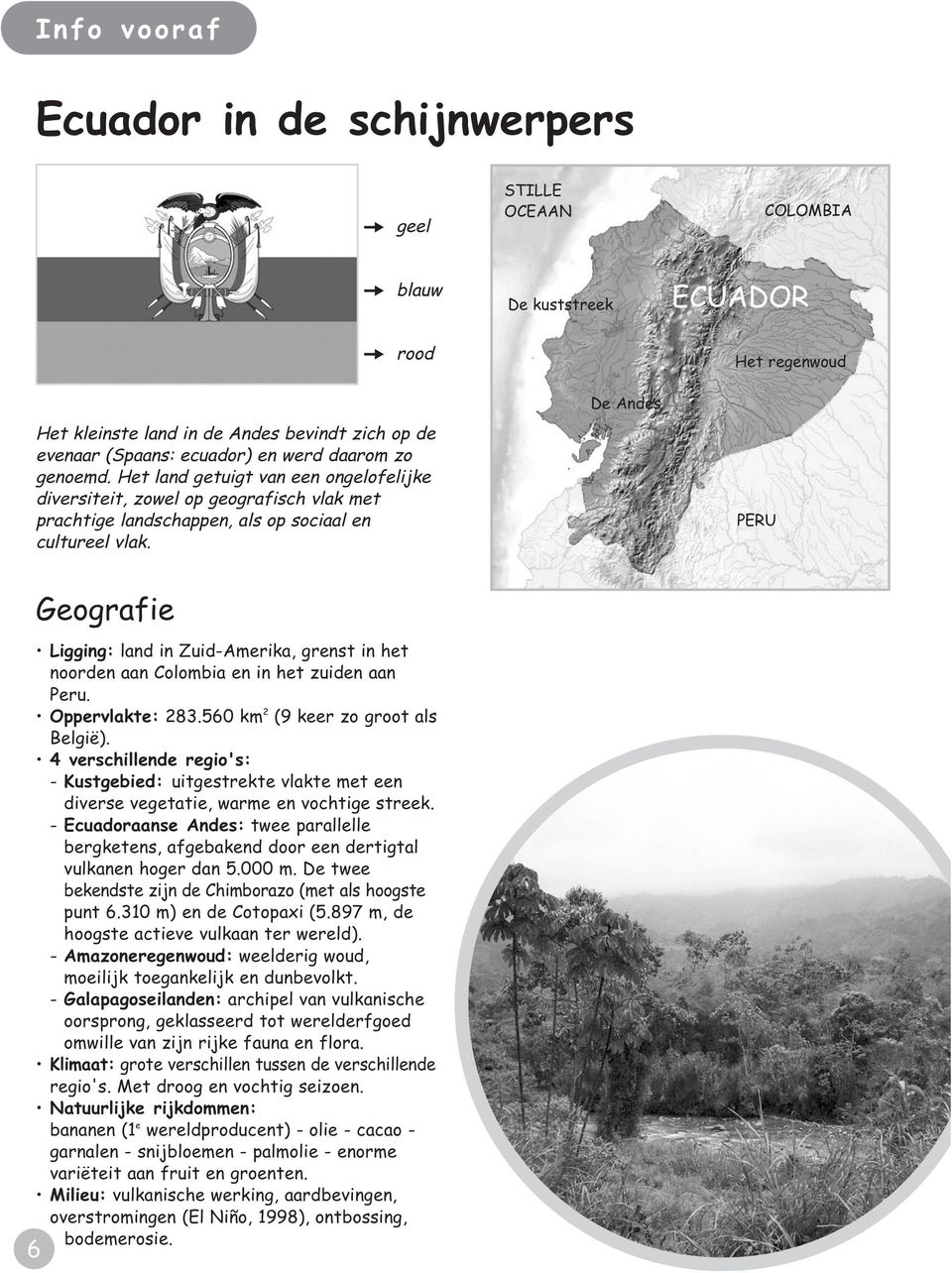 De Andes Het regenwoud PERU 6 Geografie Ligging: land in Zuid-Amerika, grenst in het noorden aan Colombia en in het zuiden aan Peru. Oppervlakte: 283.560 km 2 (9 keer zo groot als België).