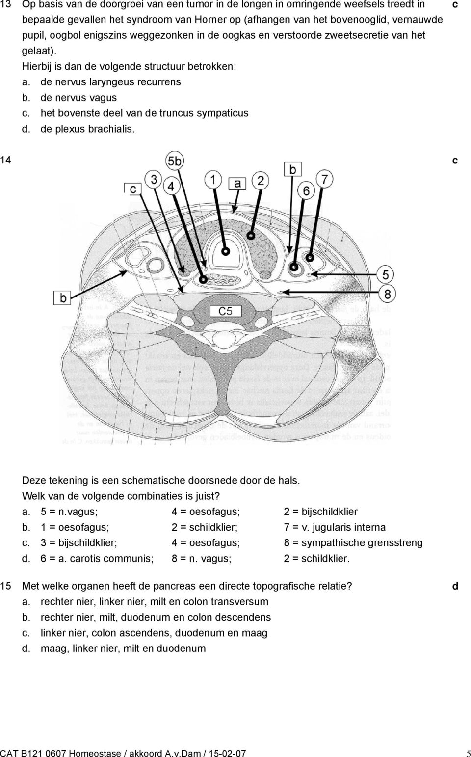 14 Deze tekening is een shemtishe oorsnee oor e hls. Welk vn e volgene ominties is juist?. 5 = n.vgus; 4 = oesofgus; 2 = ijshilklier. 1 = oesofgus; 2 = shilklier; 7 = v. jugulris intern.