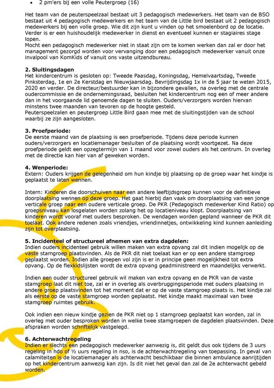 Wie dit zijn kunt u vinden op het smoelenbord op de locatie. Verder is er een huishoudelijk medewerker in dienst en eventueel kunnen er stagiaires stage lopen.