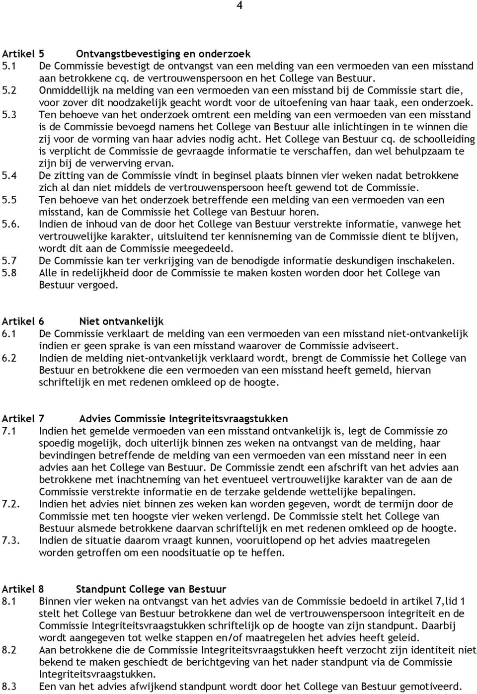 2 Onmiddellijk na melding van een vermoeden van een misstand bij de Commissie start die, voor zover dit noodzakelijk geacht wordt voor de uitoefening van haar taak, een onderzoek. 5.