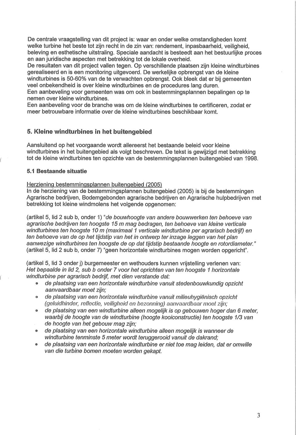 Op verschillende plaatsen zijn kleine windturbines gerealiseerd en is een monitoring uitgevoerd. De werkelijke opbrengst van de kleine windturbines is 50-60% van de te verwachten opbrengst.