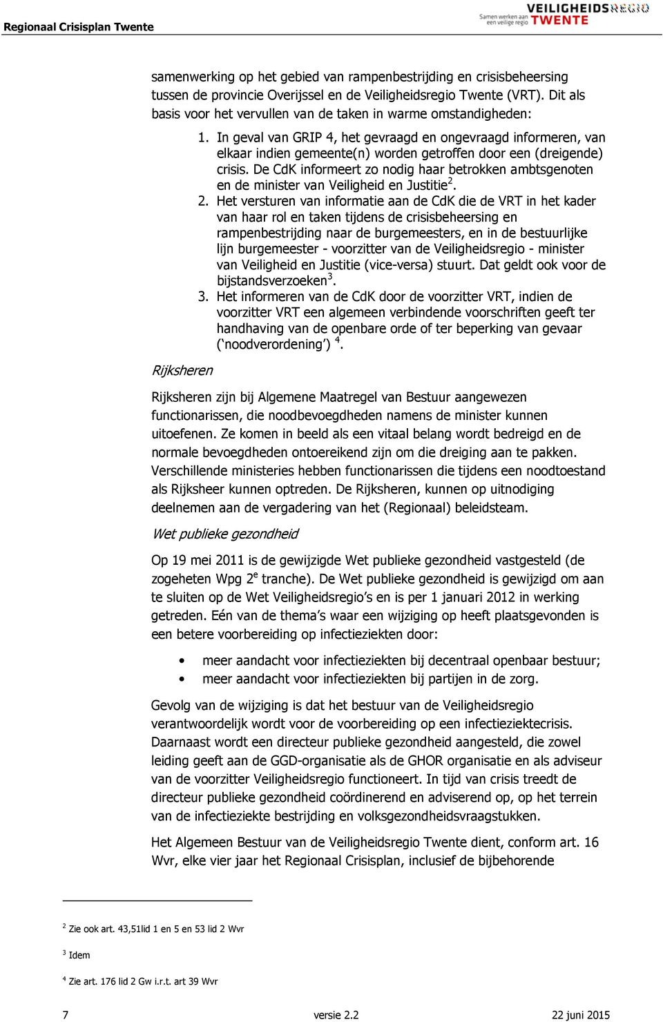 In geval van GRIP 4, het gevraagd en ongevraagd informeren, van elkaar indien gemeente(n) worden getroffen door een (dreigende) crisis.