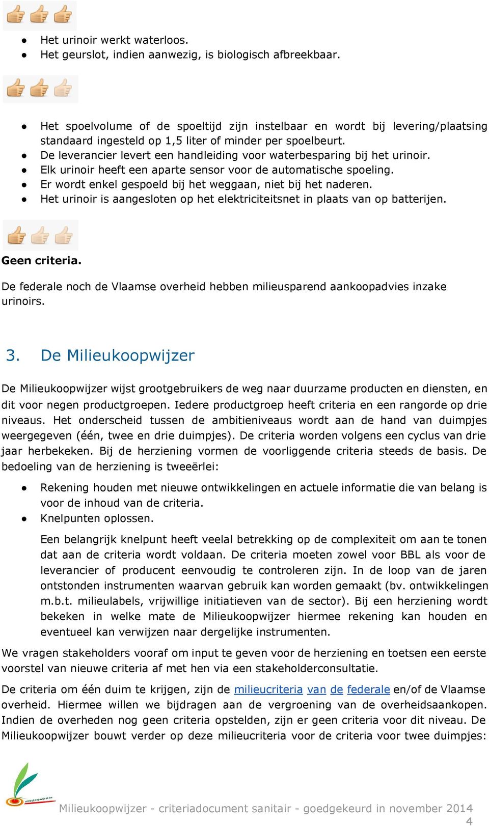 De leverancier levert een handleiding voor waterbesparing bij het urinoir. Elk urinoir heeft een aparte sensor voor de automatische spoeling.