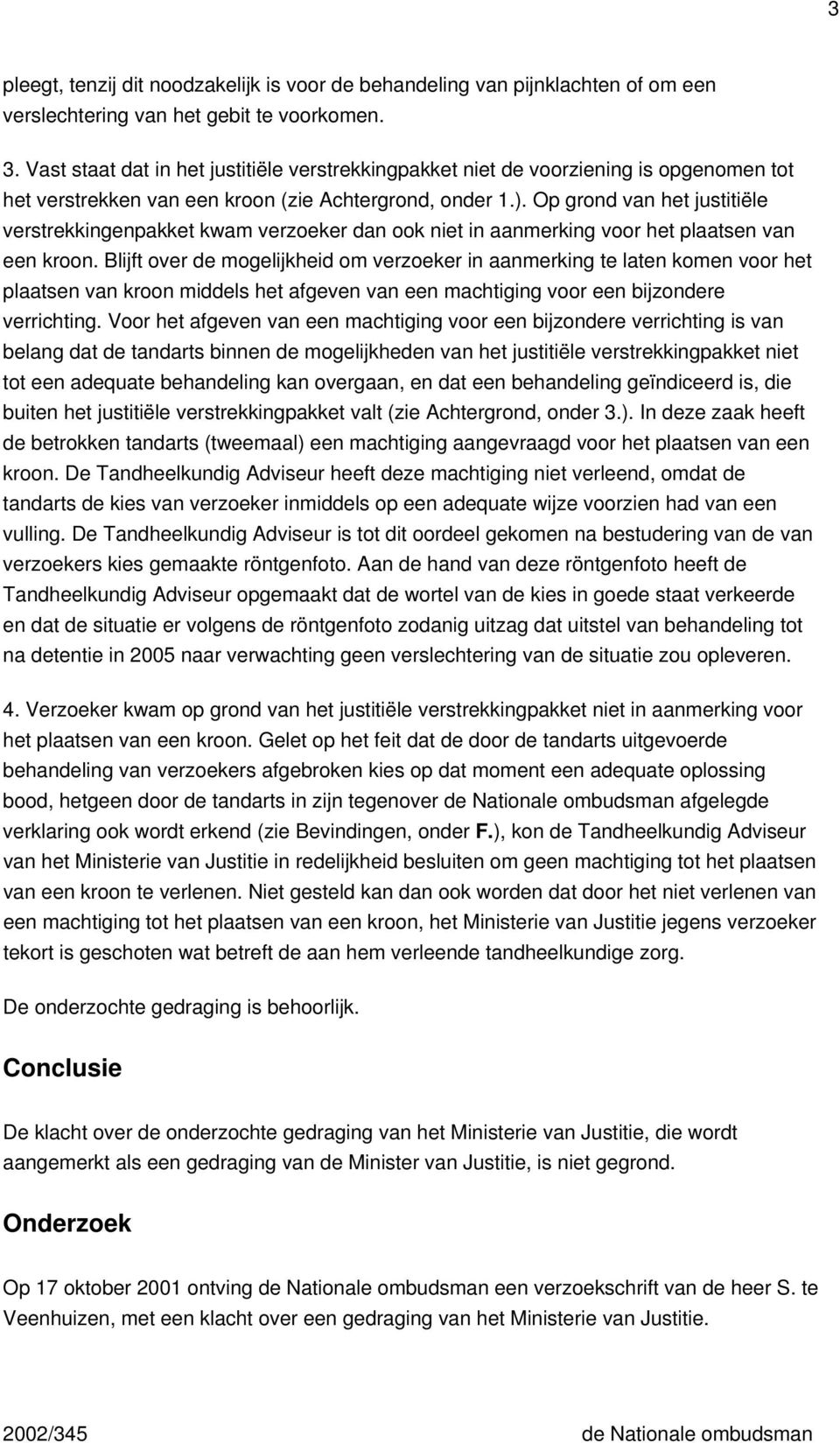 Op grond van het justitiële verstrekkingenpakket kwam verzoeker dan ook niet in aanmerking voor het plaatsen van een kroon.