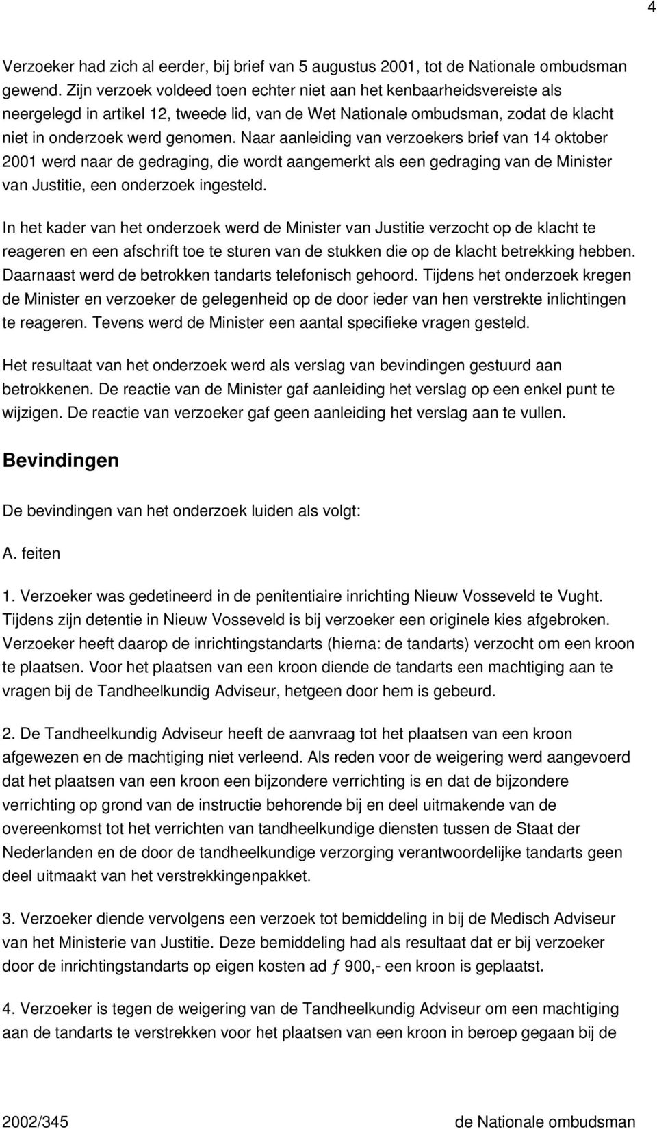 Naar aanleiding van verzoekers brief van 14 oktober 2001 werd naar de gedraging, die wordt aangemerkt als een gedraging van de Minister van Justitie, een onderzoek ingesteld.