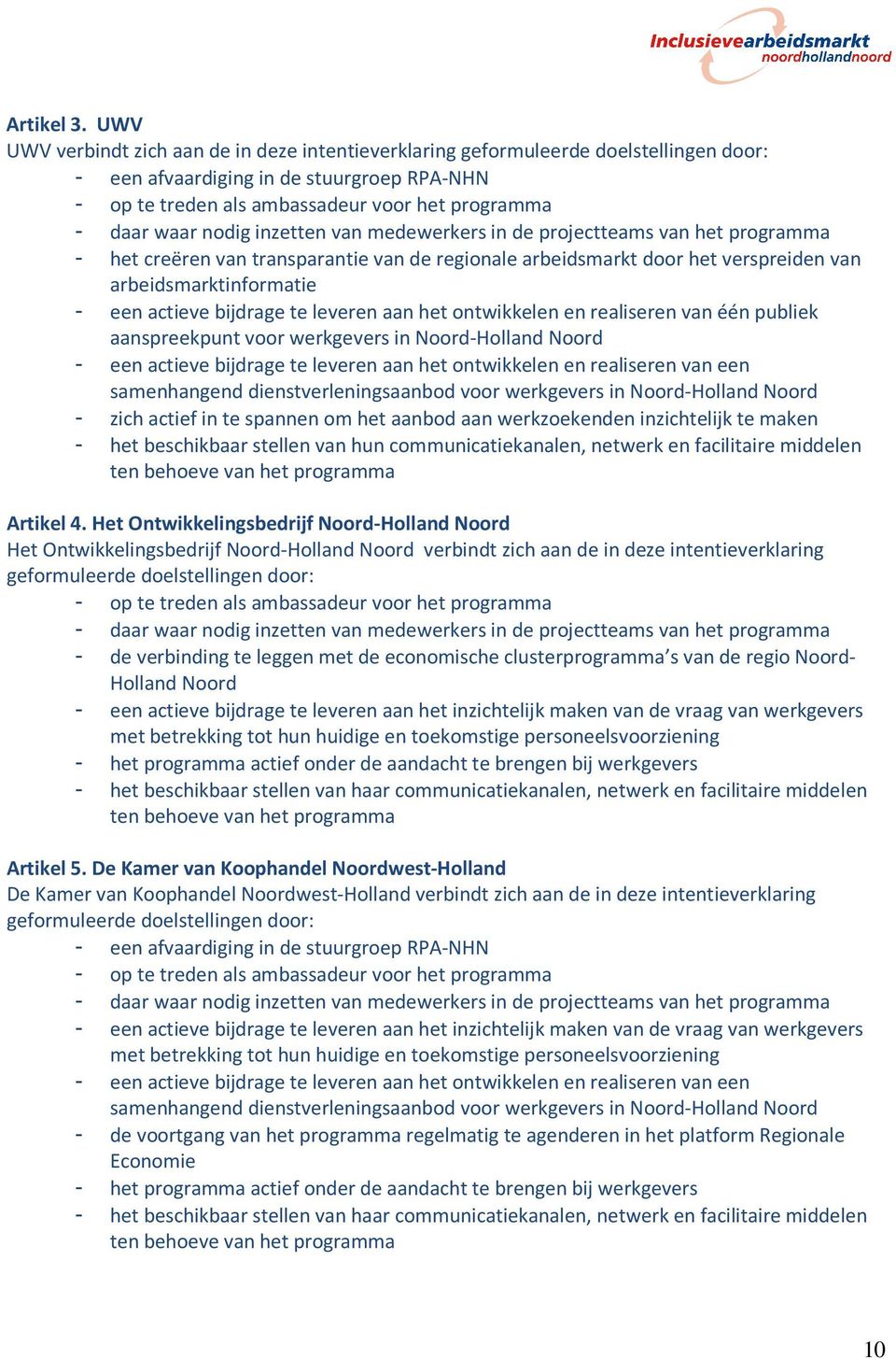 door het verspreiden van arbeidsmarktinformatie - een actieve bijdrage te leveren aan het ontwikkelen en realiseren van één publiek aanspreekpunt voor werkgevers in Noord-Holland Noord - een actieve