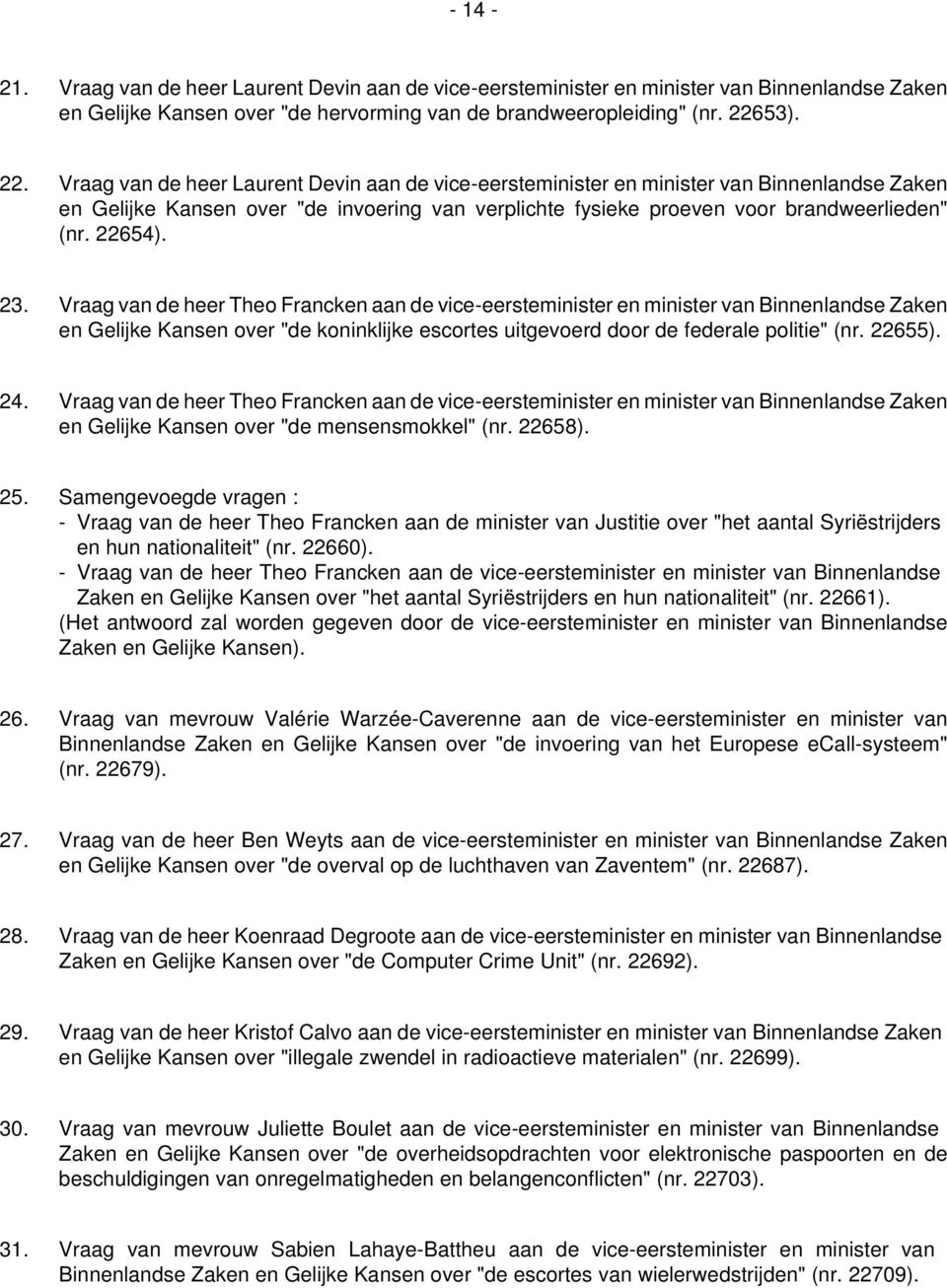 22654). 23. Vraag van de heer Theo Francken aan de vice-eersteminister en minister van Binnenlandse Zaken en Gelijke Kansen over "de koninklijke escortes uitgevoerd door de federale politie" (nr.