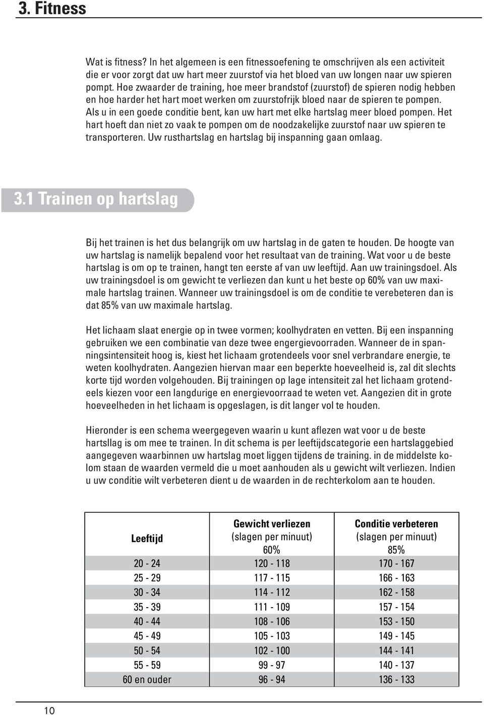 Als u in een goede conditie bent, kan uw hart met elke hartslag meer bloed pompen. Het hart hoeft dan niet zo vaak te pompen om de noodzakelijke zuurstof naar uw spieren te transporteren.