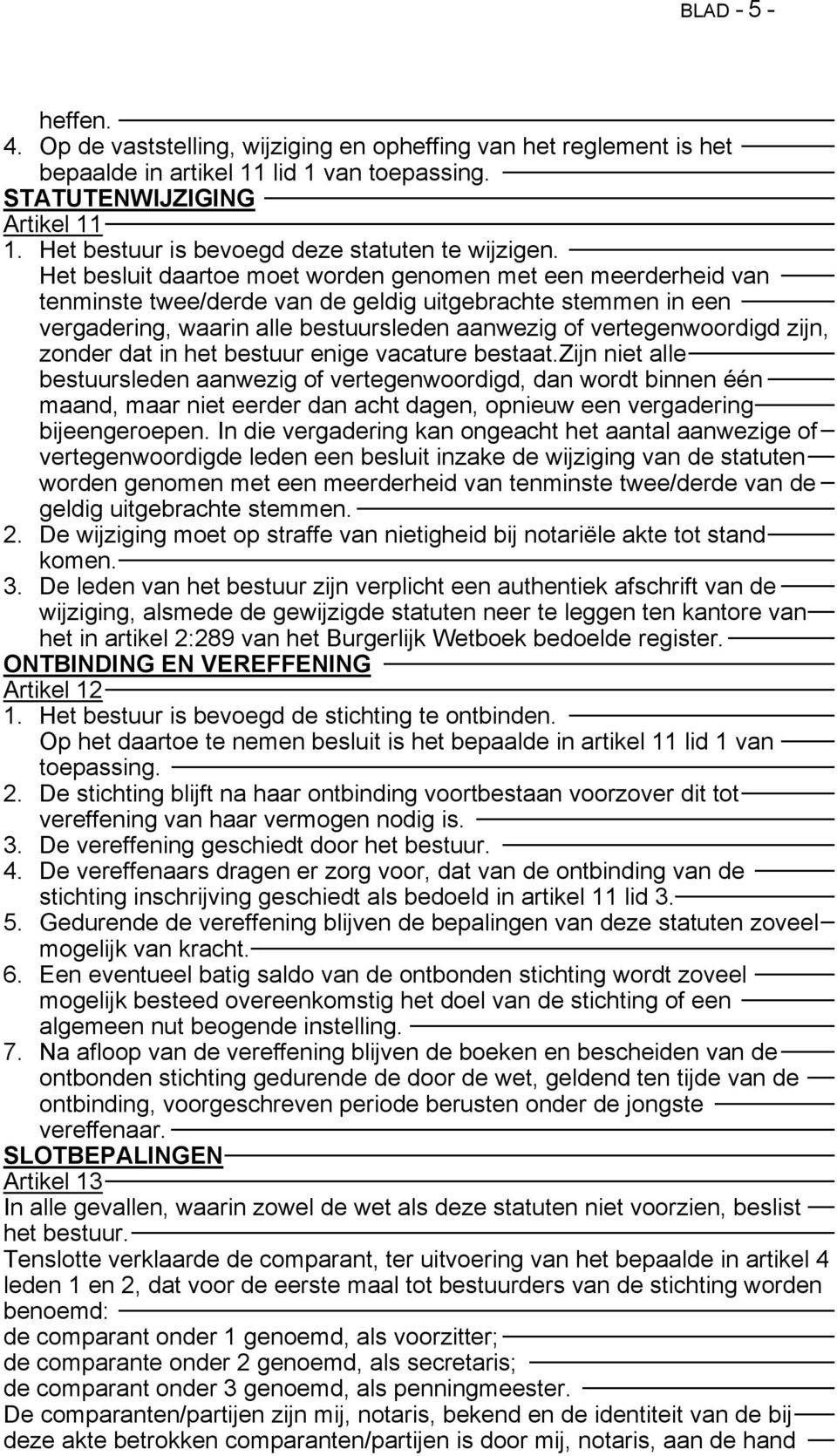 Het besluit daartoe moet worden genomen met een meerderheid van tenminste twee/derde van de geldig uitgebrachte stemmen in een vergadering, waarin alle bestuursleden aanwezig of vertegenwoordigd