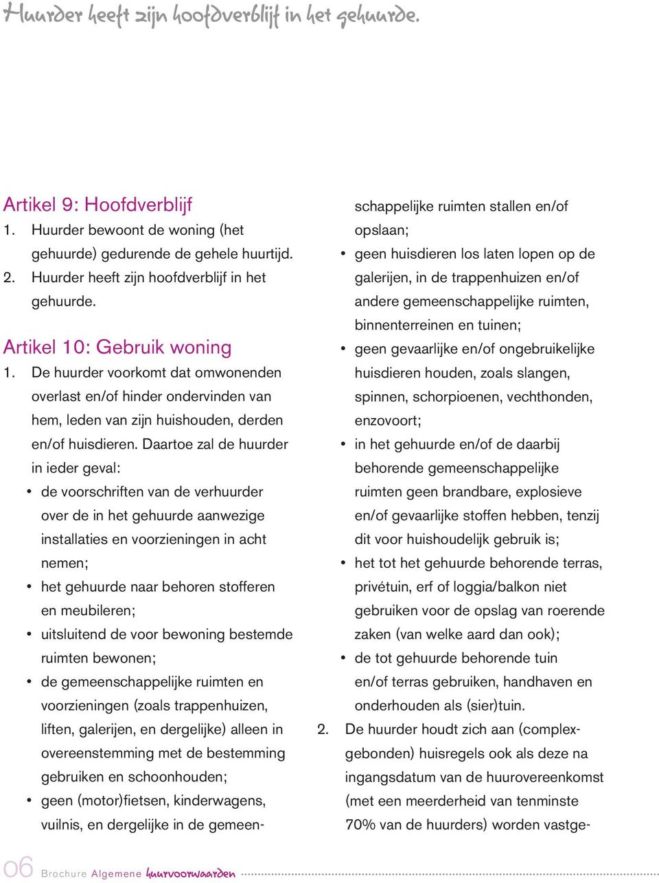 De huurder voorkomt dat omwonenden overlast en/of hinder ondervinden van hem, leden van zijn huishouden, derden en/of huisdieren.