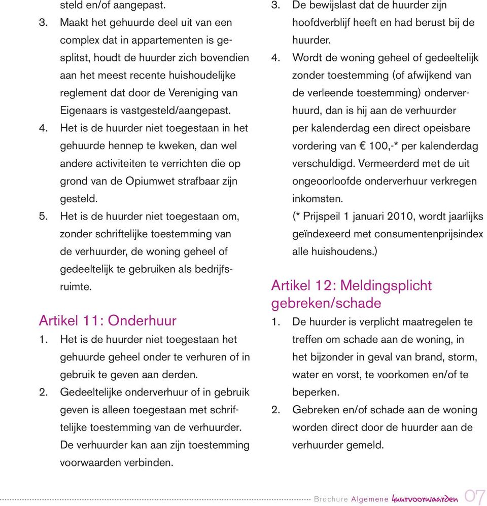 vastgesteld/aangepast. 4. Het is de huurder niet toegestaan in het gehuurde hennep te kweken, dan wel andere activiteiten te verrichten die op grond van de Opiumwet strafbaar zijn gesteld. 5.