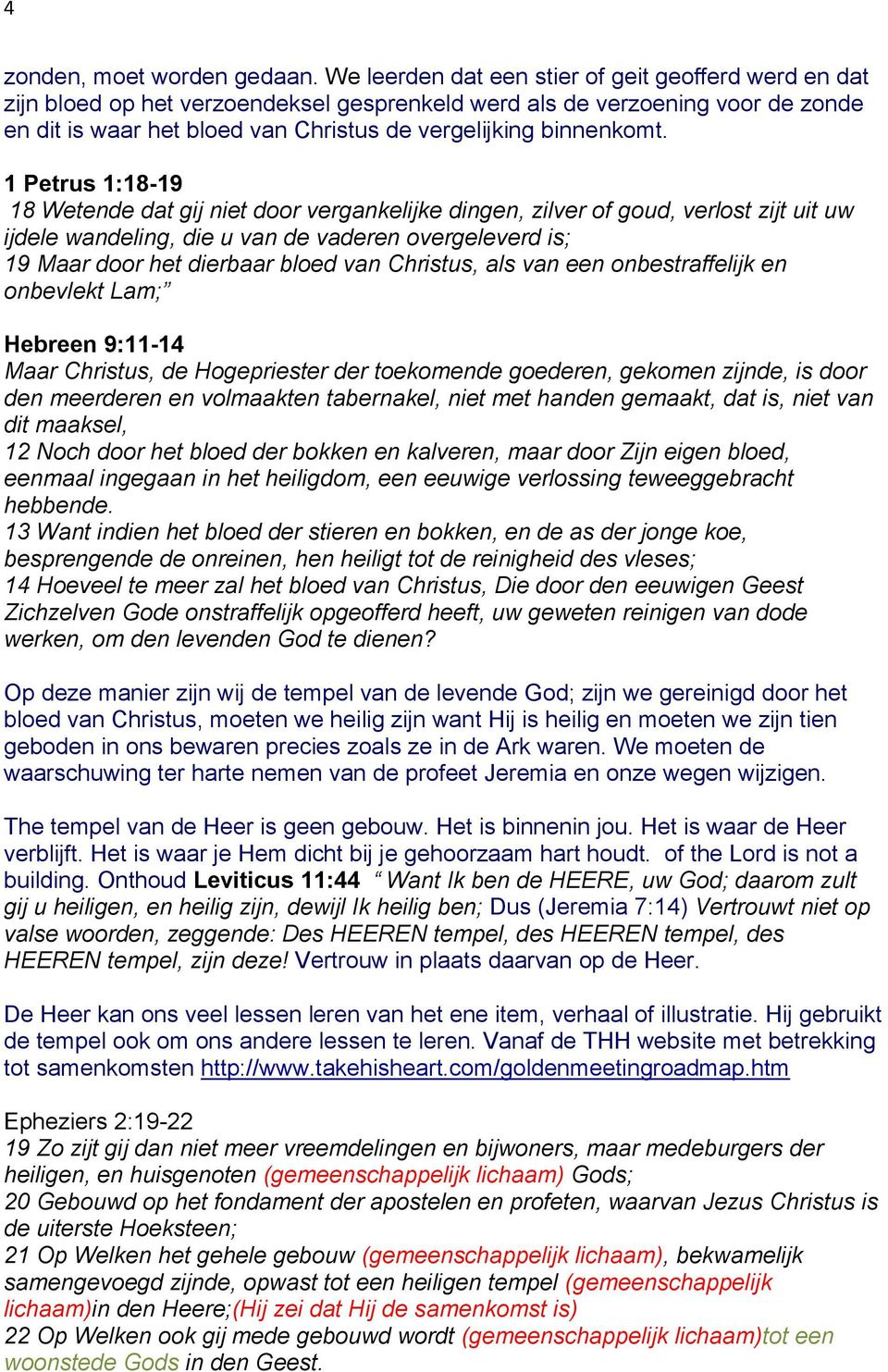 1 Petrus 1:18-19 18 Wetende dat gij niet door vergankelijke dingen, zilver of goud, verlost zijt uit uw ijdele wandeling, die u van de vaderen overgeleverd is; 19 Maar door het dierbaar bloed van