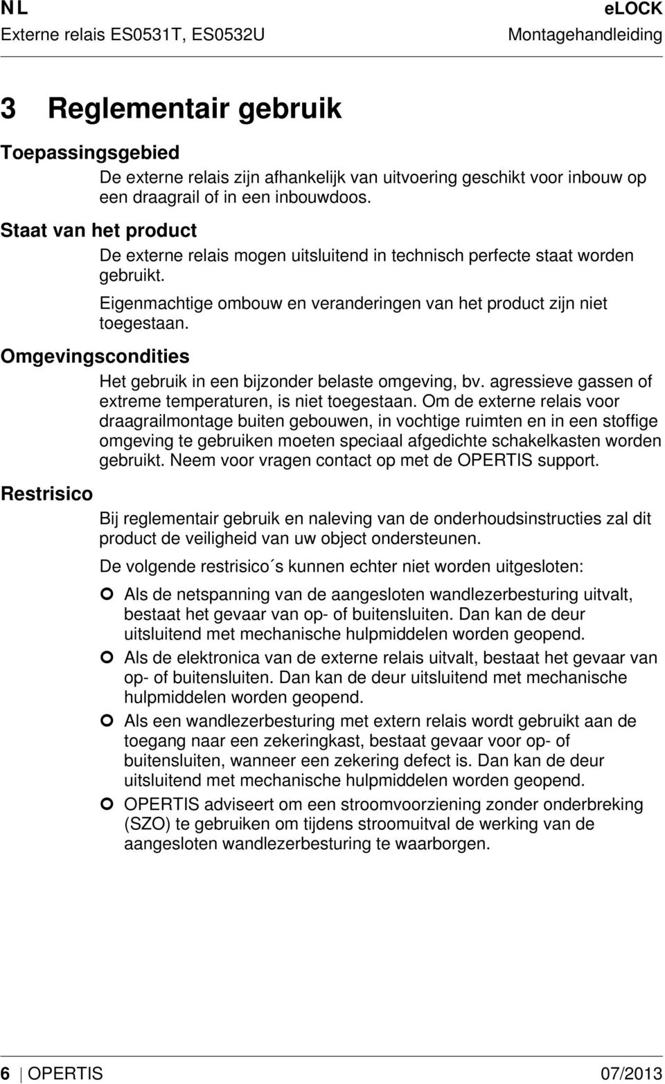 Omgevingscondities Het gebruik in een bijzonder belaste omgeving, bv. agressieve gassen of extreme temperaturen, is niet toegestaan.