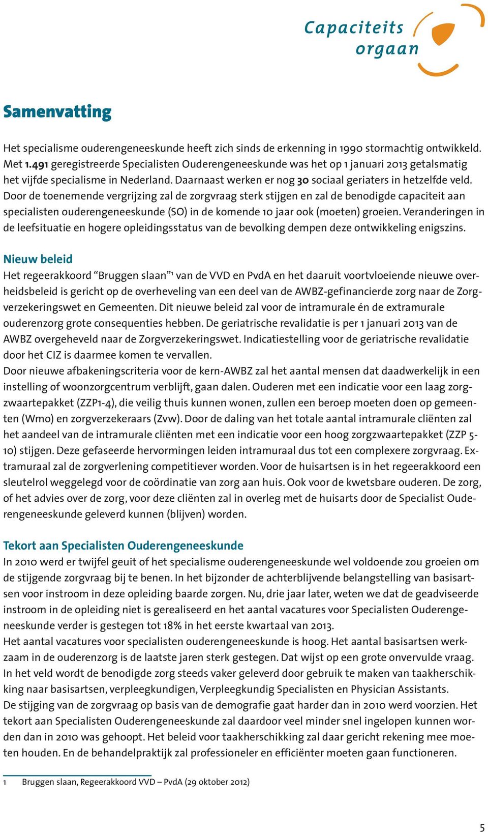 Door de toenemende vergrijzing zal de zorgvraag sterk stijgen en zal de benodigde capaciteit aan specialisten ouderengeneeskunde (SO) in de komende 10 jaar ook (moeten) groeien.