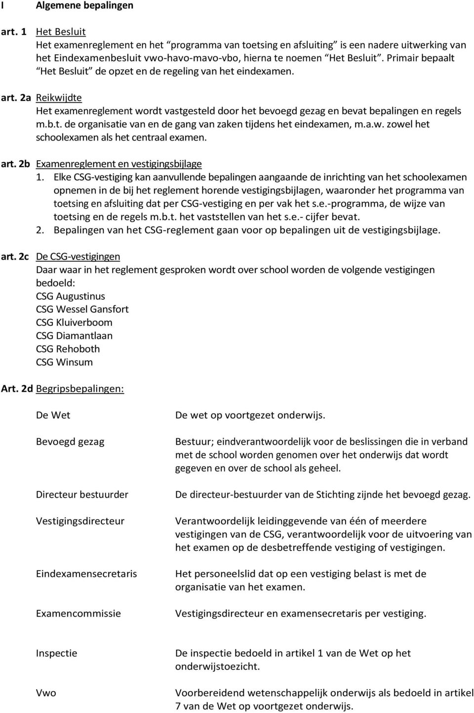 Primair bepaalt Het Besluit de opzet en de regeling van het eindexamen. art. 2a Reikwijdte Het examenreglement wordt vastgesteld door het bevoegd gezag en bevat bepalingen en regels m.b.t. de organisatie van en de gang van zaken tijdens het eindexamen, m.