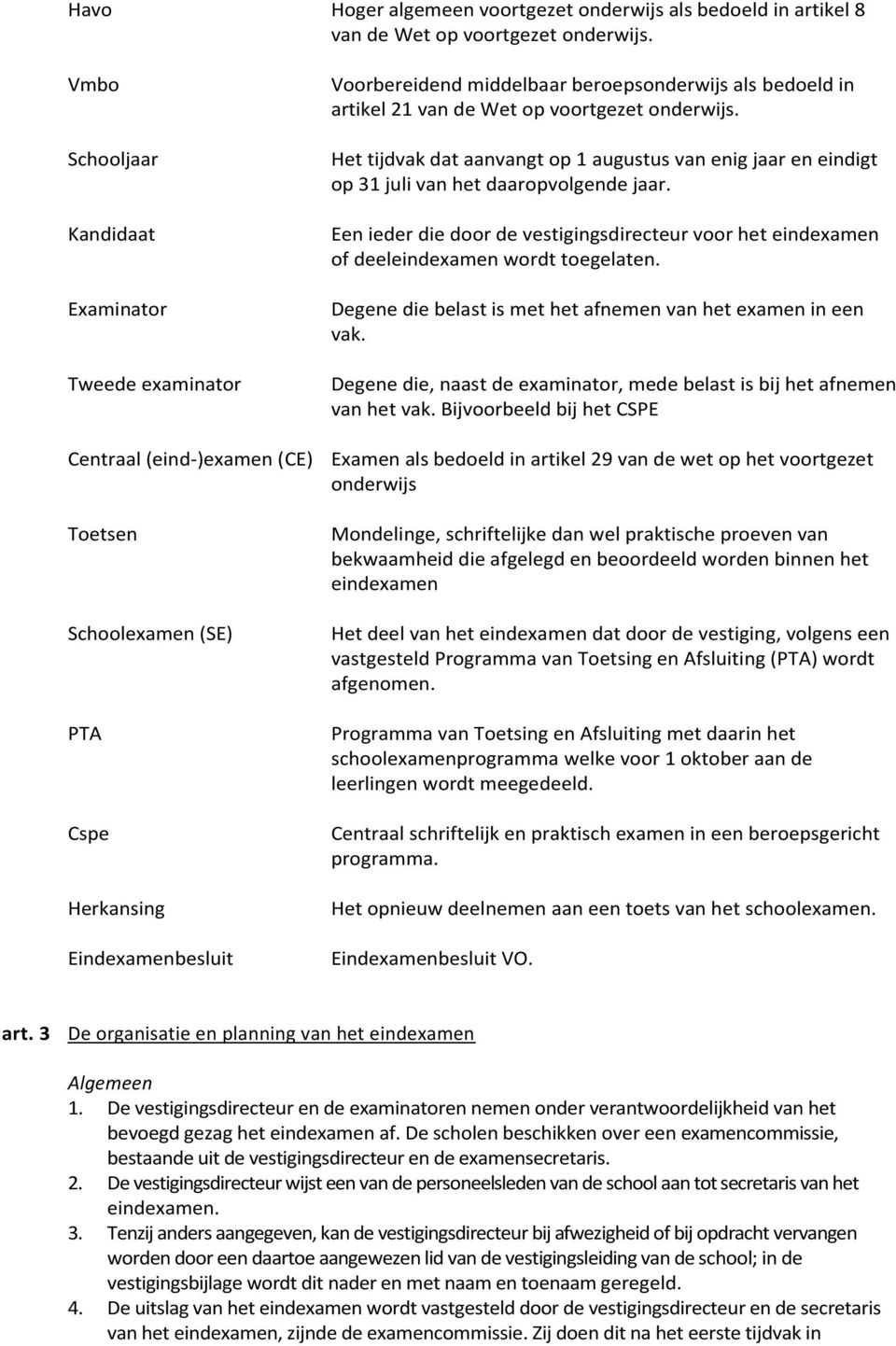 Het tijdvak dat aanvangt op 1 augustus van enig jaar en eindigt op 31 juli van het daaropvolgende jaar.