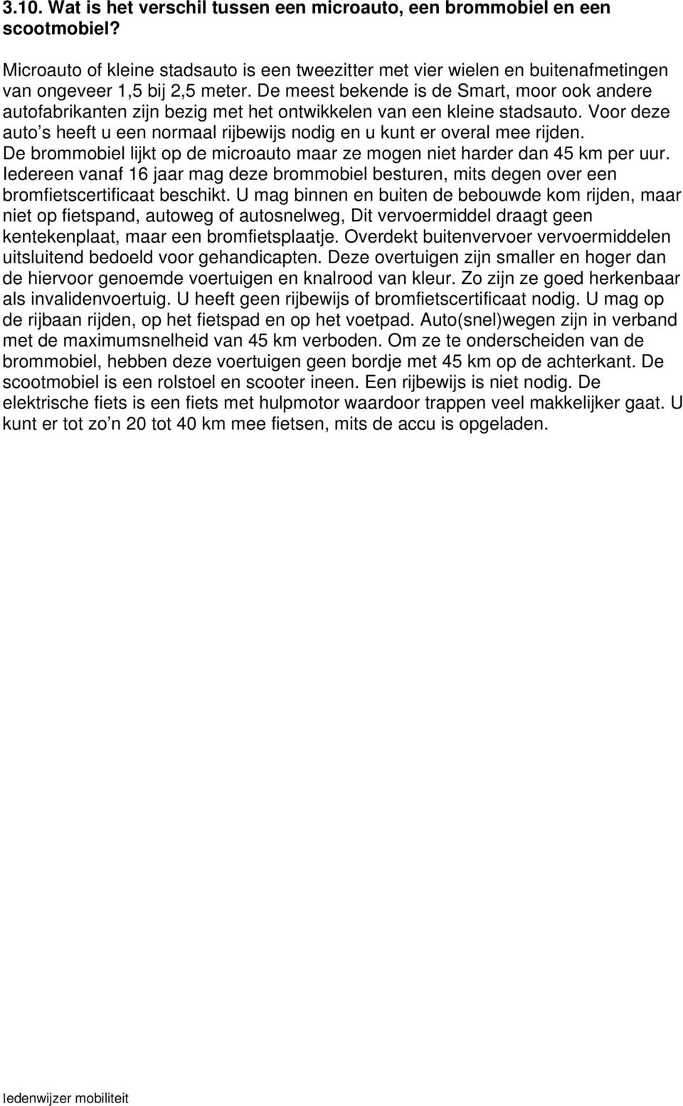 Voor deze auto s heeft u een normaal rijbewijs nodig en u kunt er overal mee rijden. De brommobiel lijkt op de microauto maar ze mogen niet harder dan 45 km per uur.