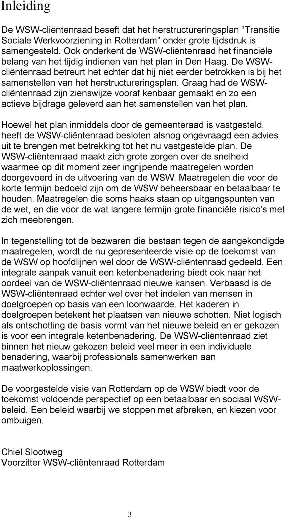 De WSWcliëntenraad betreurt het echter dat hij niet eerder betrokken is bij het samenstellen van het herstructureringsplan.