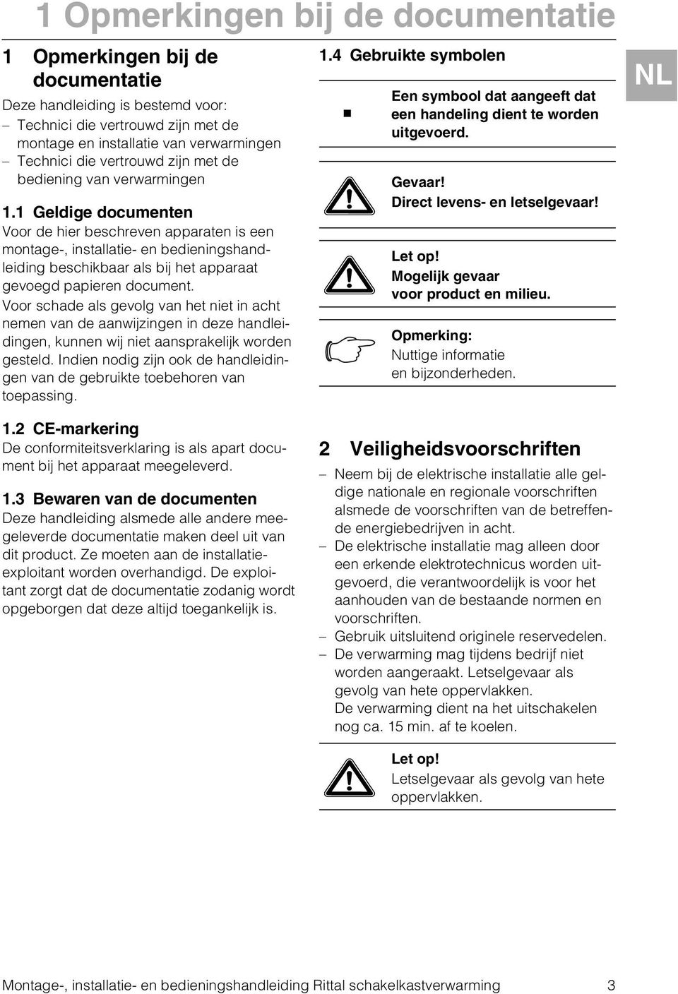 Geldige documenten Voor de hier beschreven apparaten is een montage-, installatie- en bedieningshandleiding beschikbaar als bij het apparaat gevoegd papieren document.