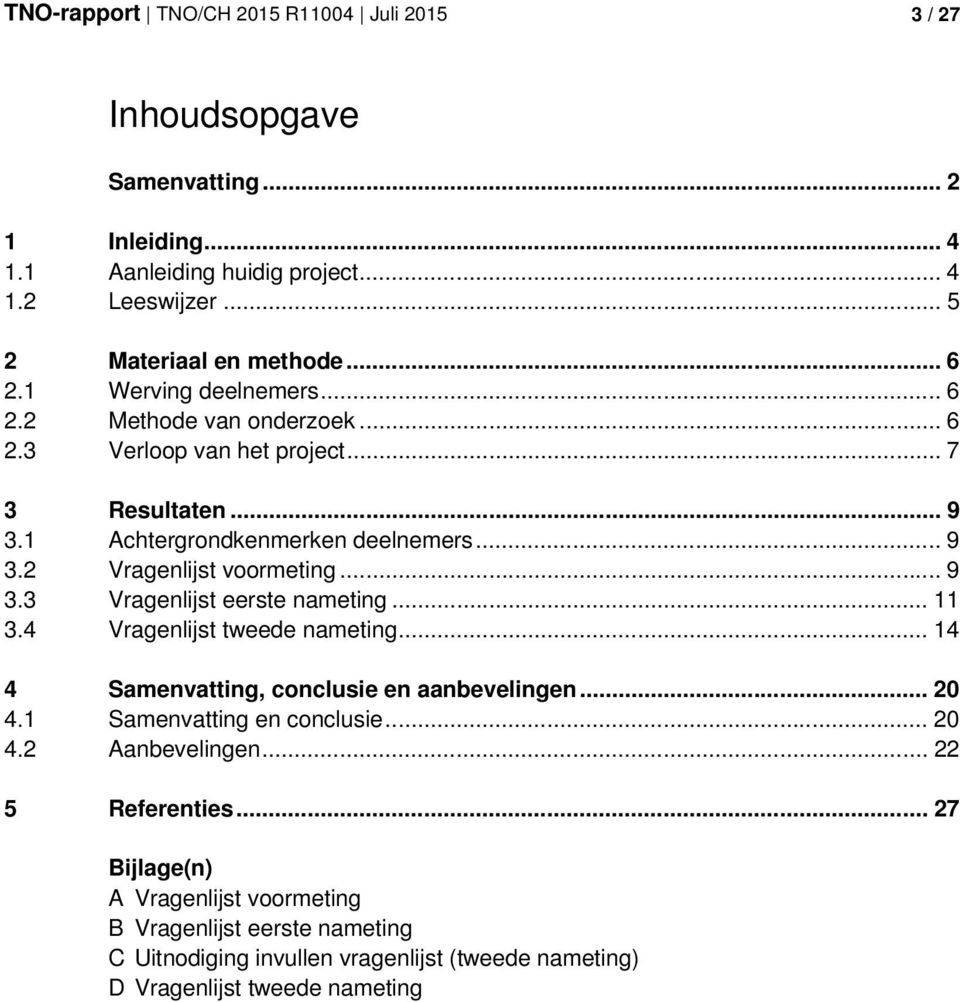 .. 9 3.3 Vragenlijst eerste nameting... 11 3.4 Vragenlijst tweede nameting... 14 4 Samenvatting, conclusie en aanbevelingen... 20 4.1 Samenvatting en conclusie... 20 4.2 Aanbevelingen.