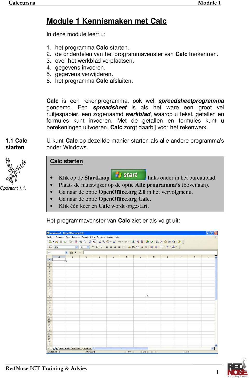 Een spreadsheet is als het ware een groot vel ruitjespapier, een zogenaamd werkblad, waarop u tekst, getallen en formules kunt invoeren. Met de getallen en formules kunt u berekeningen uitvoeren.