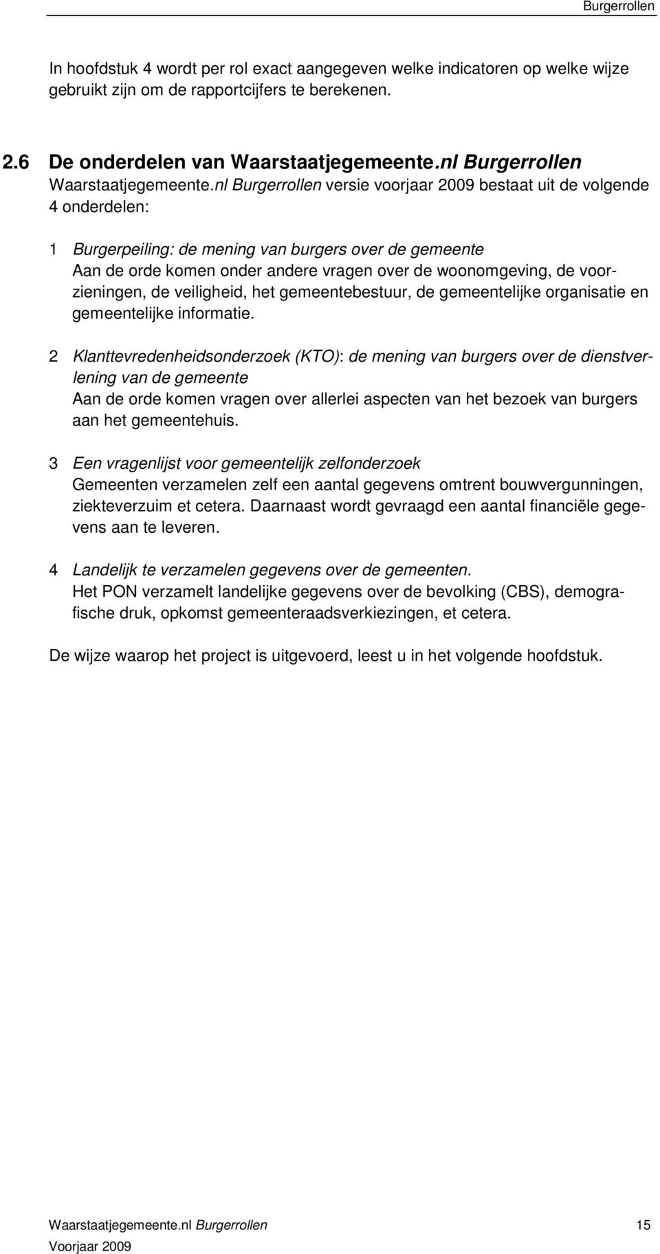 nl Burgerrollen versie voorjaar 2009 bestaat uit de volgende 4 onderdelen: 1 Burgerpeiling: de mening van burgers over de gemeente Aan de orde komen onder andere vragen over de woonomgeving, de