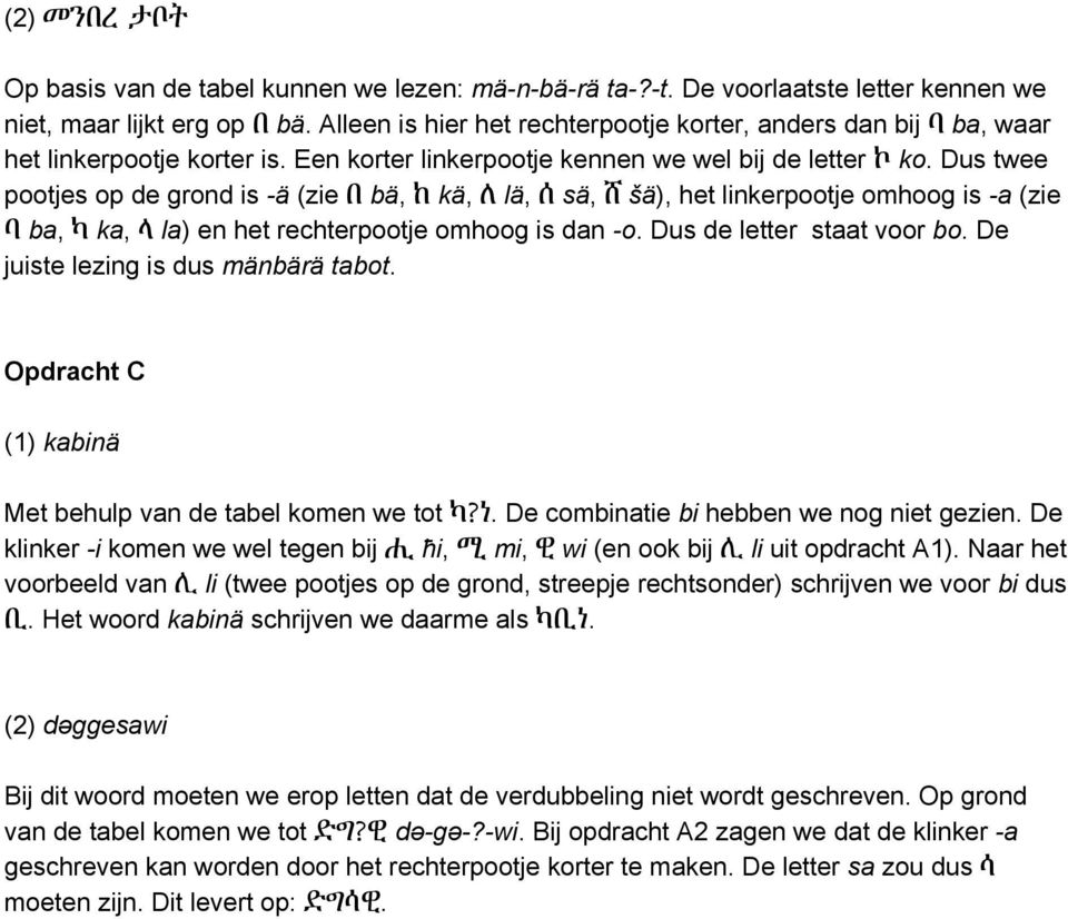 Dus twee pootjes op de grond is -ä (zie በ bä, ከ kä, ለ lä, ሰ sä, ሸ šä), het linkerpootje omhoog is -a (zie ባ ba, ካ ka, ላ la) en het rechterpootje omhoog is dan -o. Dus de letter staat voor bo.