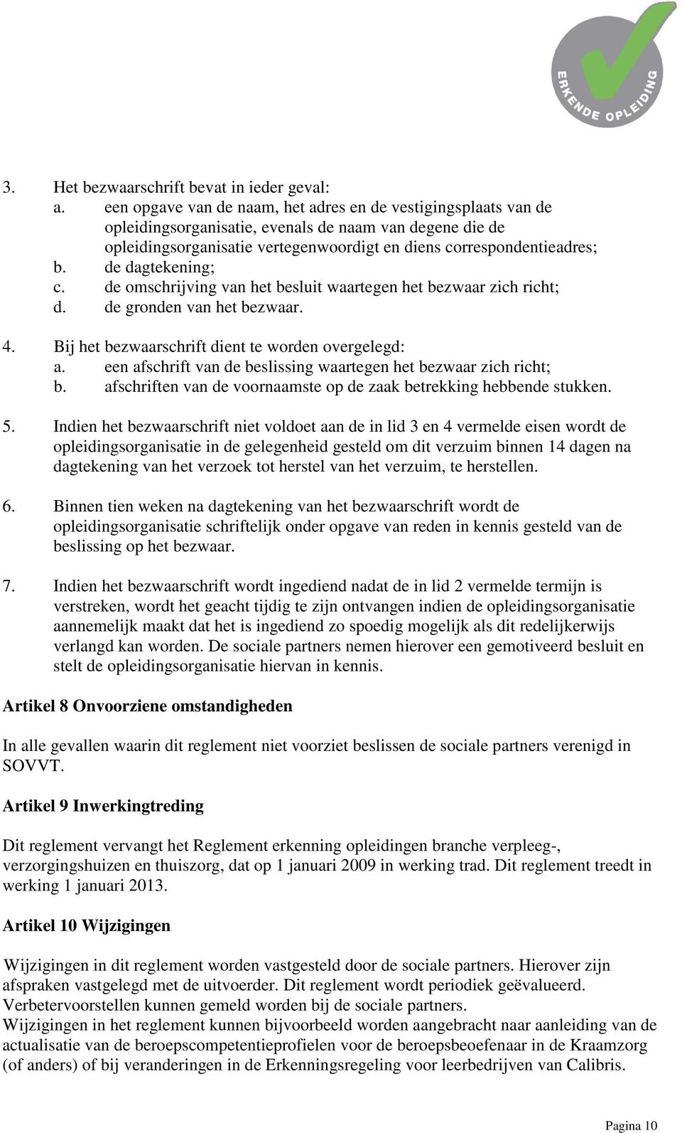 de dagtekening; c. de omschrijving van het besluit waartegen het bezwaar zich richt; d. de gronden van het bezwaar. 4. Bij het bezwaarschrift dient te worden overgelegd: a.