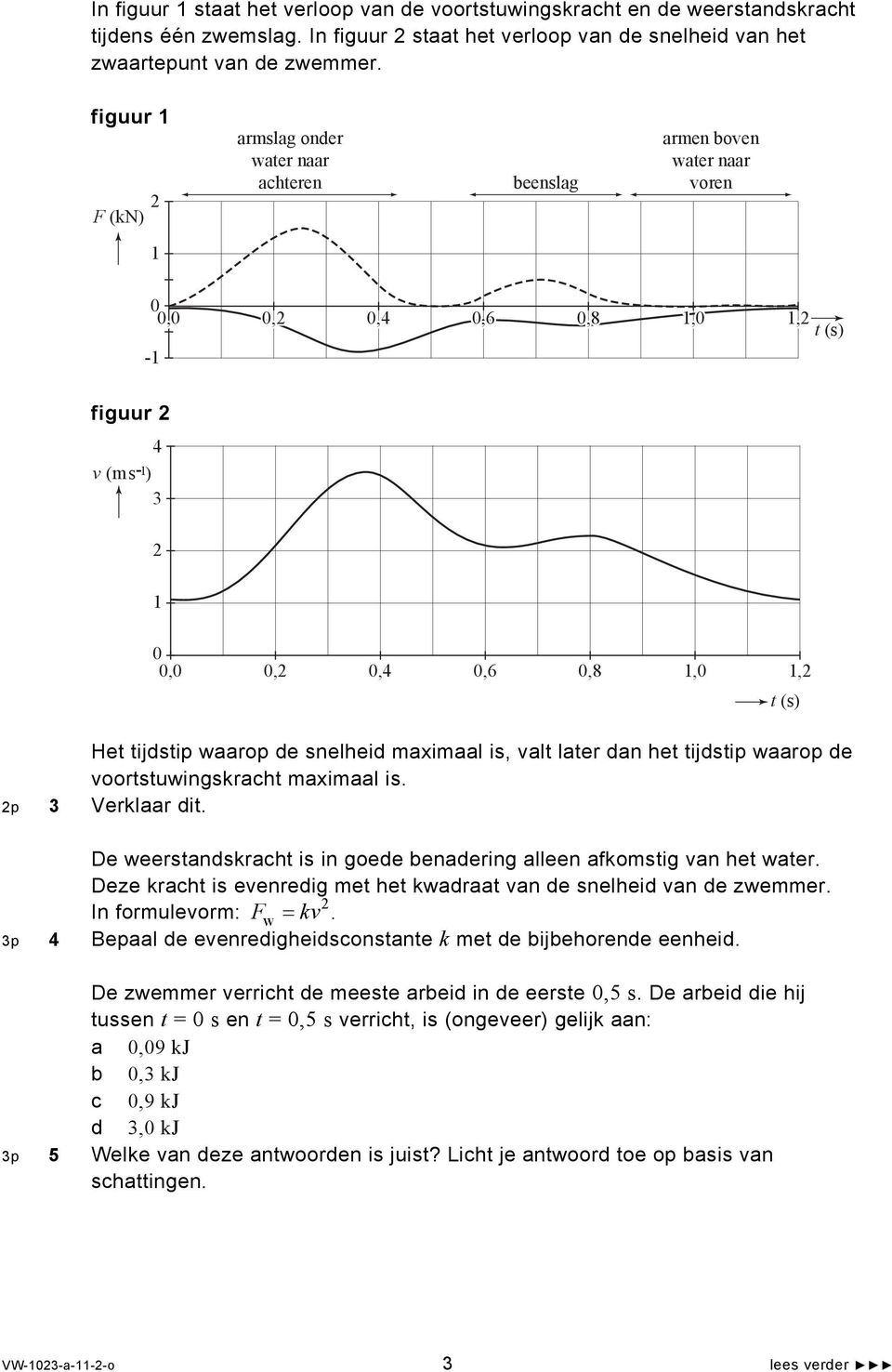 tijdstip waarop de snelheid maximaal is, valt later dan het tijdstip waarop de voortstuwingskracht maximaal is. 2p 3 Verklaar dit.