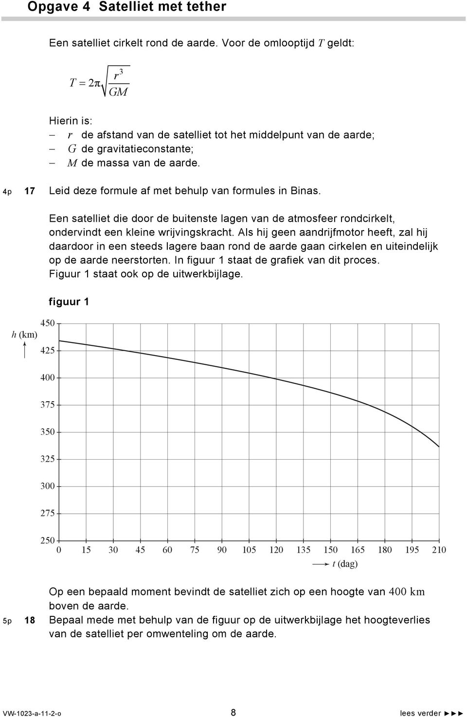 4p 17 Leid deze formule af met behulp van formules in Binas. 450 h (km) Een satelliet die door de buitenste lagen van de atmosfeer rondcirkelt, ondervindt een kleine wrijvingskracht.