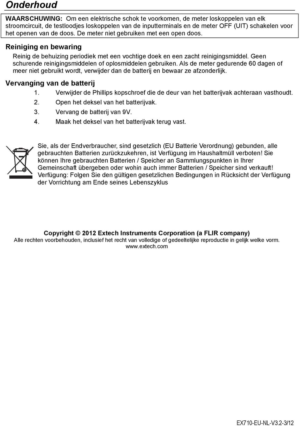 Geen schurende reinigingsmiddelen of oplosmiddelen gebruiken. Als de meter gedurende 60 dagen of meer niet gebruikt wordt, verwijder dan de batterij en bewaar ze afzonderlijk.