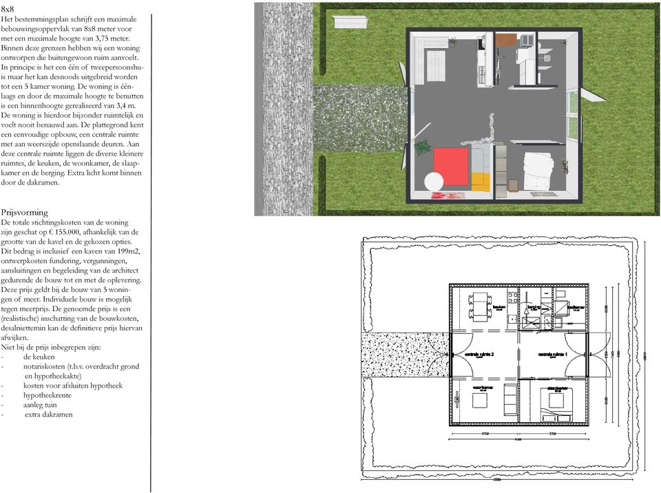 De woning is éénlaags en door de maximale hoogte te benutten is een binnenhoogte gerealiseerd van 3,4 m. De woning is hierdoor bijzonder ruimtelijk en voelt nooit benauwd aan.